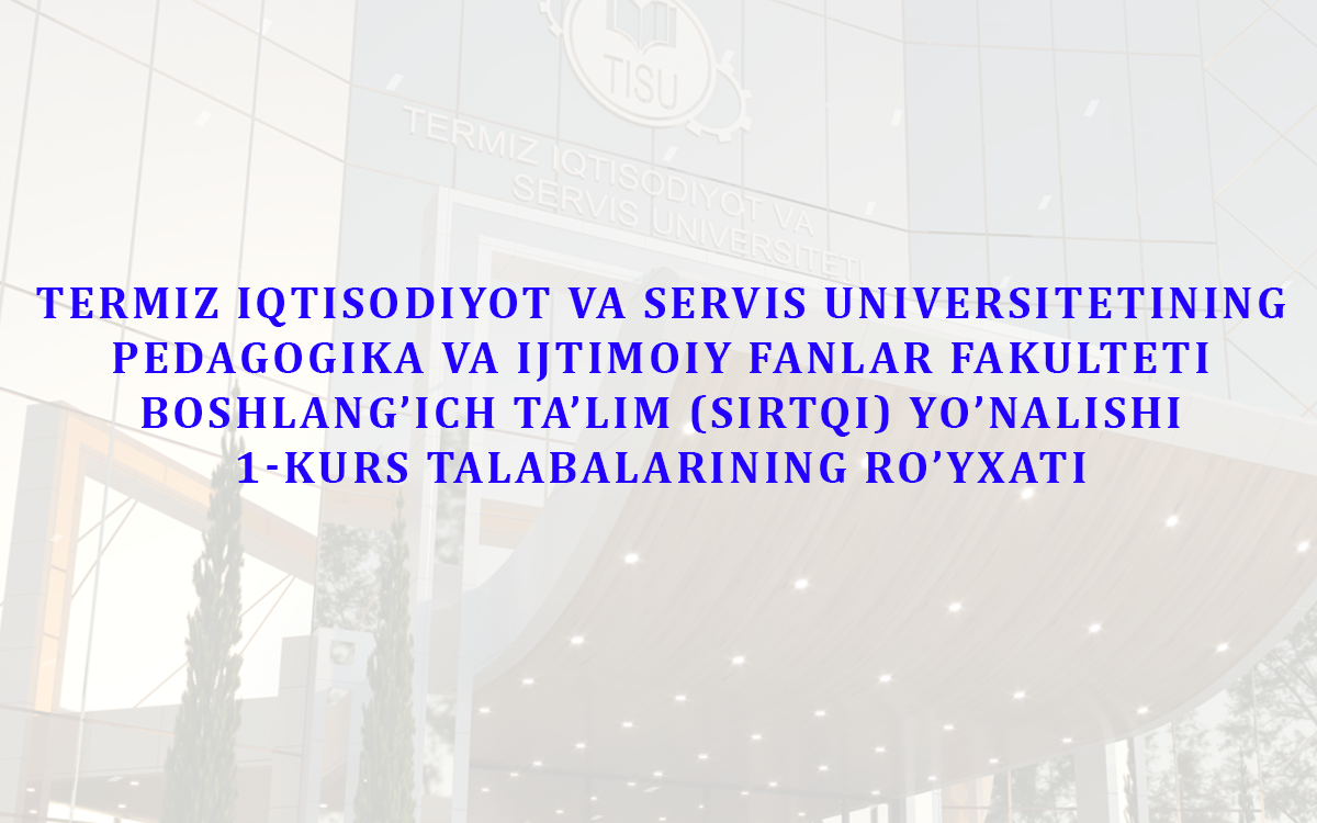 Termiz iqtisodiyot va servis universitetining pedagogika va ijtimoiy fanlar fakulteti boshlang’ich ta’lim (sirtqi) yo’nalishi 1-kurs talabalarining ro’yxati